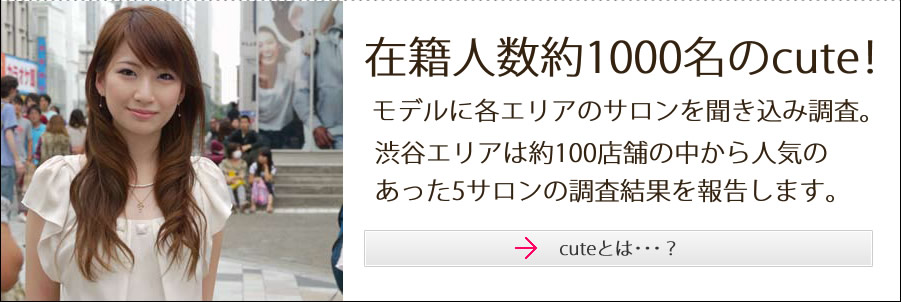 在籍人数約1000人のcute！モデルに各エリアのサロンを聞き込み調査。渋谷エリアは約100店舗の中から人気のあった5サロンの調査結果を報告します。