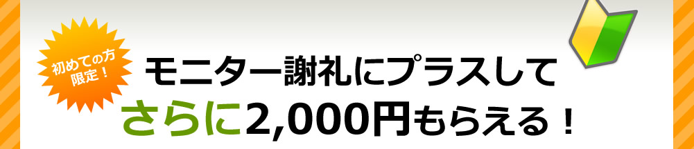 モニター謝礼にプラスしてさらに2,000円もらえる！