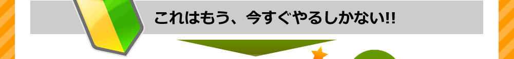 今すぐやるしかない！