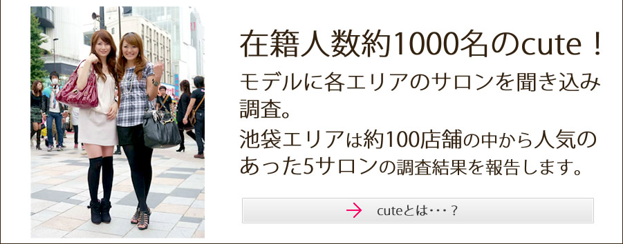 在籍人数約1000人のcute！モデルに各エリアのサロンを聞き込み調査。池袋エリアは約100店舗の中から人気のあった5サロンの調査結果を報告します。