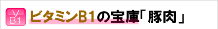 ビタミンB1の宝庫「豚肉」