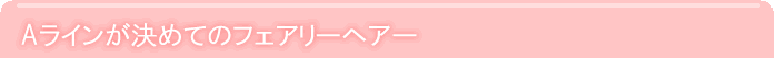 Aラインが決めてのフェアリーヘアー